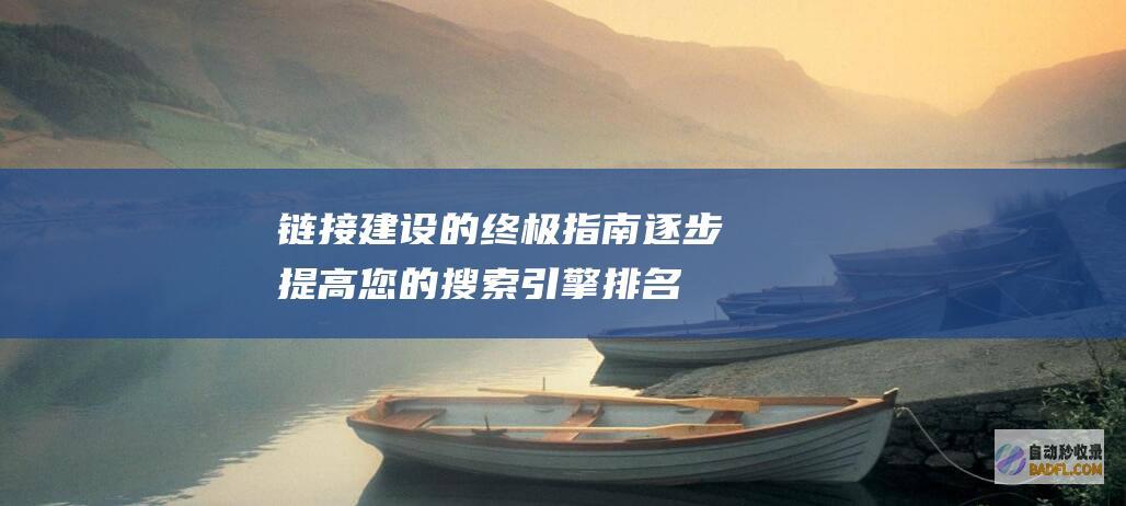 链接建设的终极指南：逐步提高您的搜索引擎排名 (链接建设的终端是什么)