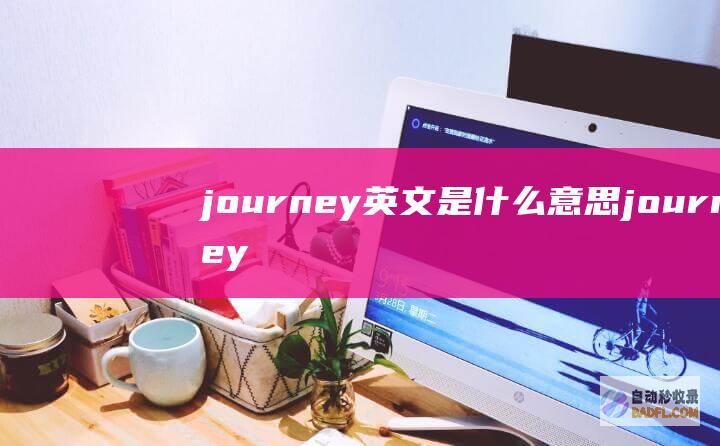 journey 英文 是什么意思 (journey)