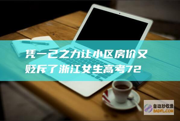 凭一己之力让小区房价又贬斥了 浙江女生高考726分惊动全小区 (凭一己之力让小区所有人违章)