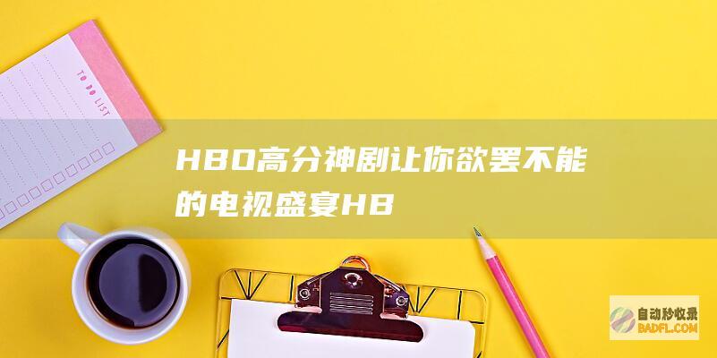HBO高分神剧：让你欲罢不能的电视盛宴 (HBO高分神剧电影)