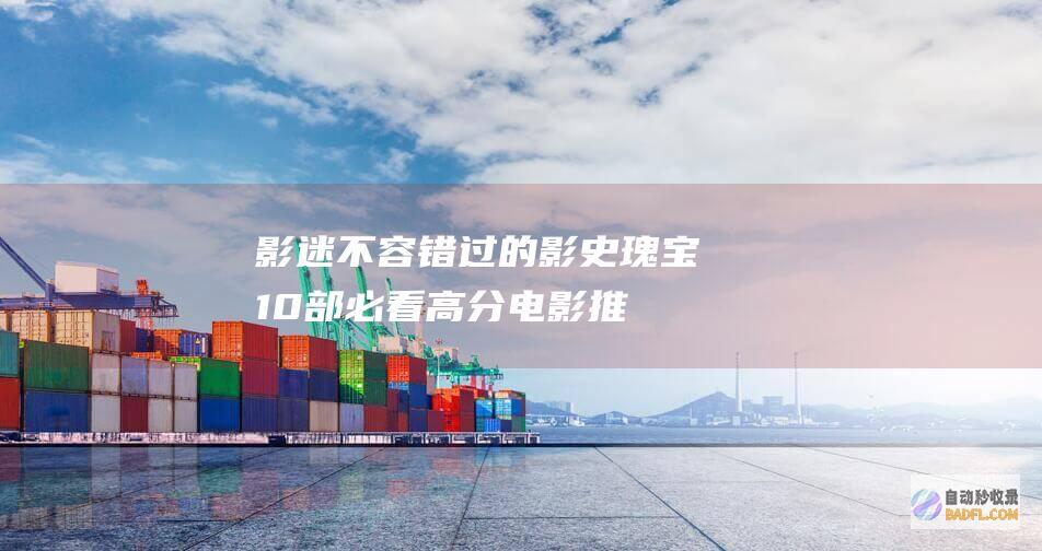 影迷不容错过的影史瑰宝：10部必看高分电影推荐 (影迷不容错过是什么歌)