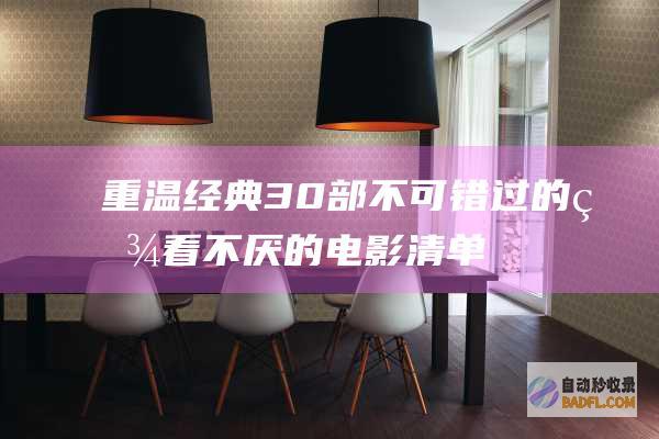 重温经典：30部不可错过的百看不厌的电影清单 (重温经典3月一周节目预告表)
