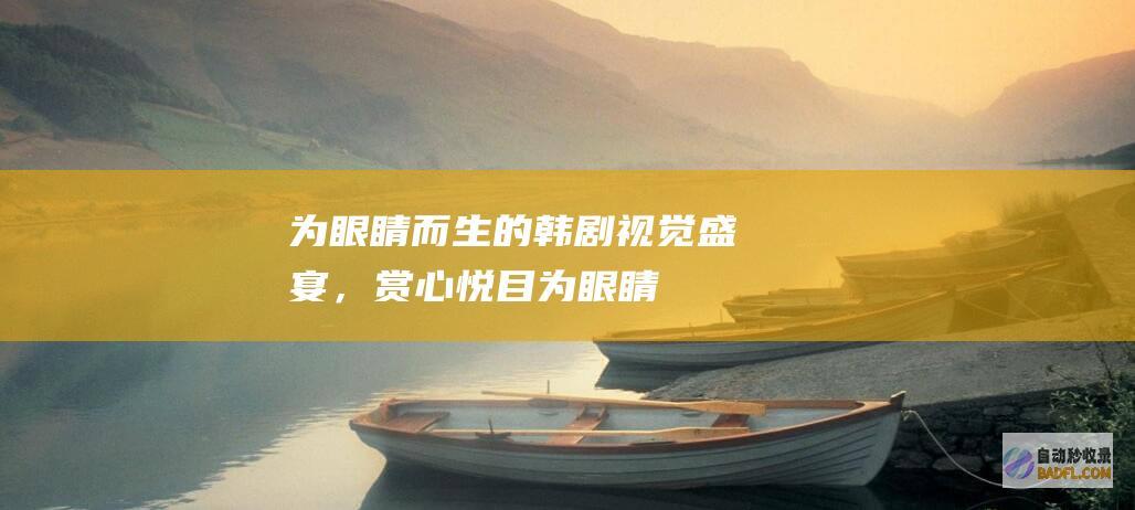 为眼睛而生的韩剧：视觉盛宴，赏心悦目 (为眼睛而生的成语)