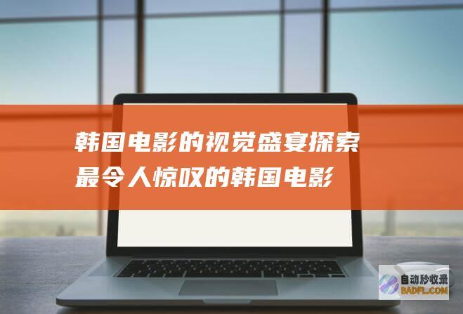韩国电影的视觉盛宴：探索最令人惊叹的韩国电影 (韩国电影视频经常用的音乐)
