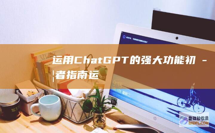 运用 ChatGPT 的强大功能:初学者指南 (运用插图对事物进行说明的是)