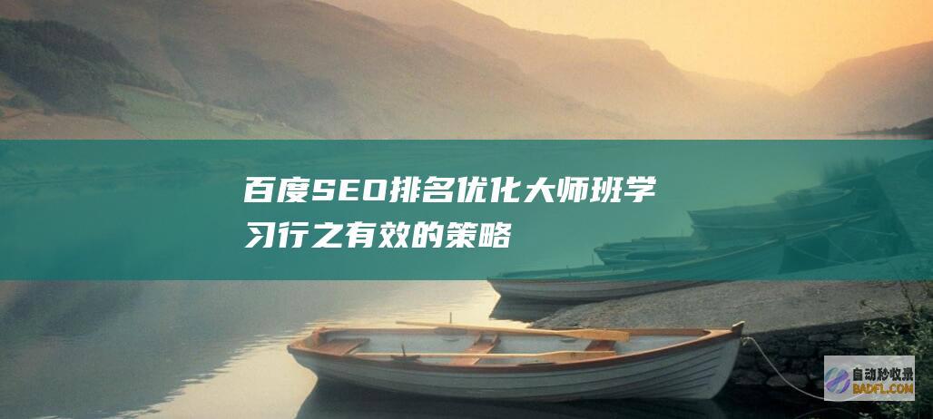 百度SEO排名优化大师班：学习行之有效的策略，提升网站能见度 (百度seo排名优化公司哪家好)