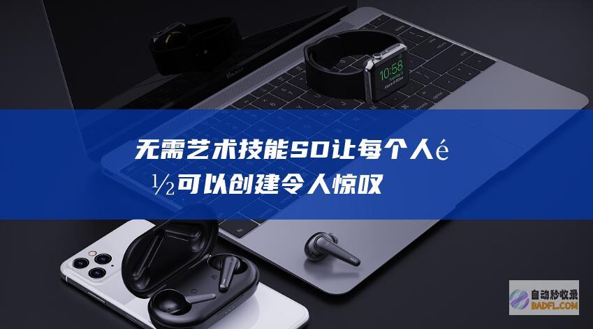 无需艺术技能：SD 让每个人都可以创建令人惊叹的图像，无论其艺术能力如何。(艺术不需要)
