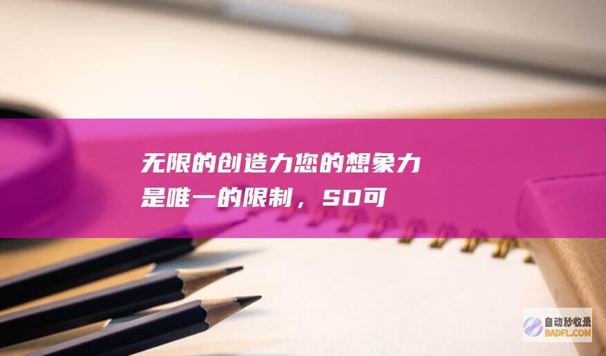 无限的创造力：您的想象力是唯一的限制，SD 可以帮助您实现任何艺术愿景。(无限的创造力的英文)