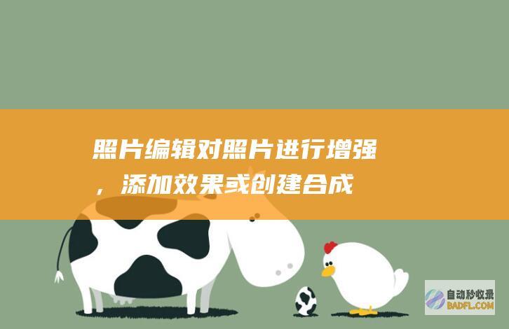 照片编辑：对照片进行增强，添加效果或创建合成图像。(照片编辑对话框怎么弄)