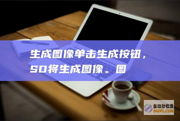 生成图像:单击生成按钮,SD 将生成图像。(图像生成单元pgu)