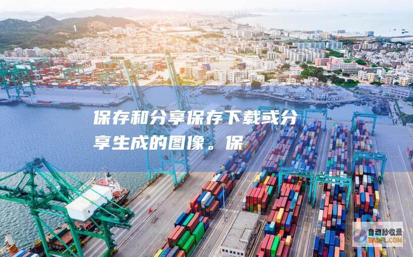 保存和分享：保存、下载或分享生成的图像。(保存并分享)