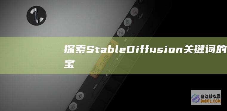 探索 Stable Diffusion 关键词的宝库,释放人工智能图像生成的无限潜力 (探索stem)