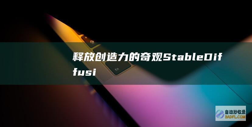 释放创造力的奇观：Stable Diffusion - 一步步掌握图像生成艺术 (释放创造力的画)