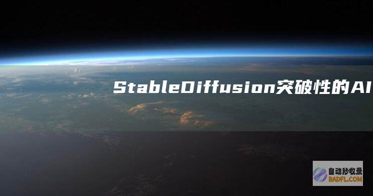 Stable Diffusion: 突破性的AI文本转图像模型 (stablediffusion官网)