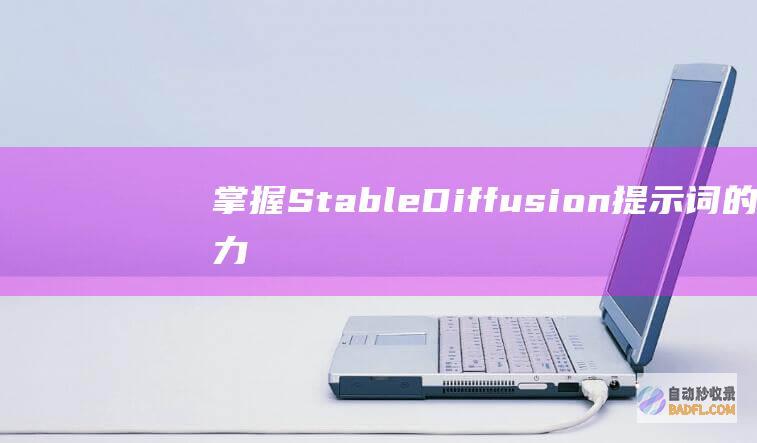 掌握Stable Diffusion提示词的力量:从初学者到高级用户的一步步指南 (掌握stable diffusion能干嘛)