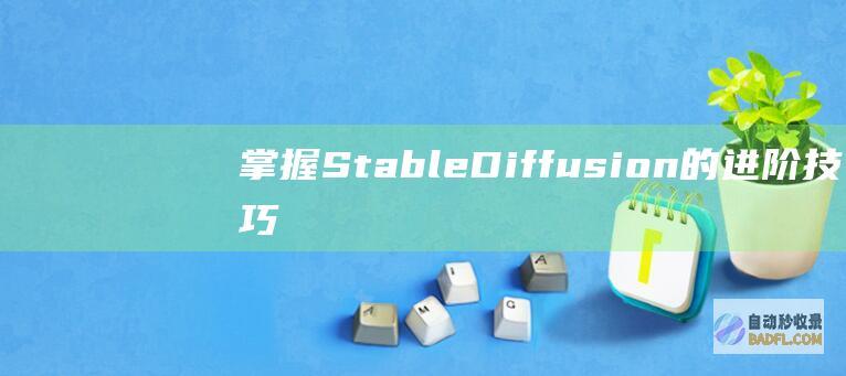 掌握 Stable Diffusion 的进阶技巧:释放其生成能力 (掌握stable 需要学python么)