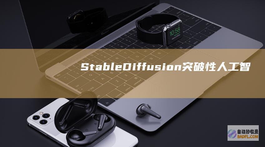Stable Diffusion:突破性人工智能技术,开启图像生成的新时代 (stablediffusion官网)