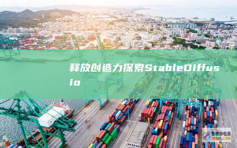释放创造力：探索Stable Diffusion在艺术、设计和数字媒体领域的无限可能性 (释放创造力)