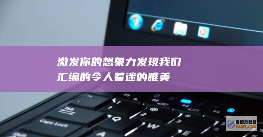 激发你的想象力：发现我们汇编的令人着迷的唯美图片 (激发你的想象力)