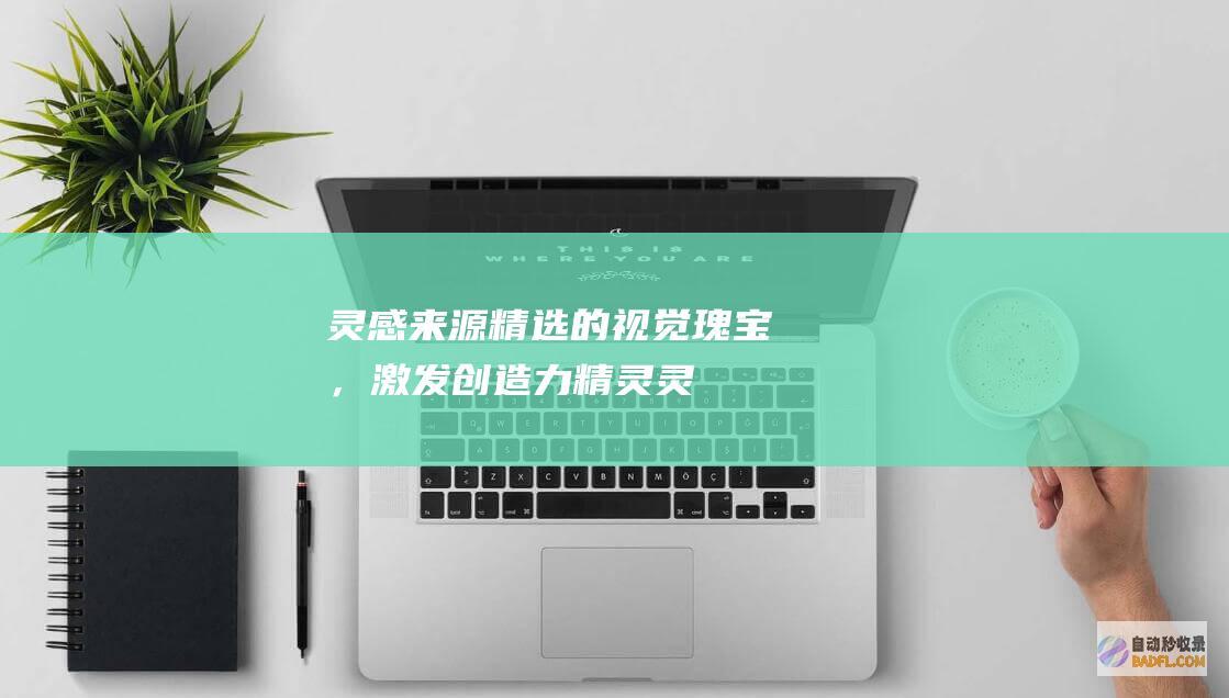 灵感来源：精选的视觉瑰宝，激发创造力 (精灵灵感来源)