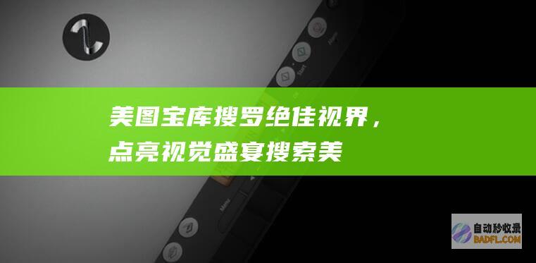 美图宝库：搜罗绝佳视界，点亮视觉盛宴 (搜索美图秀秀最新版)