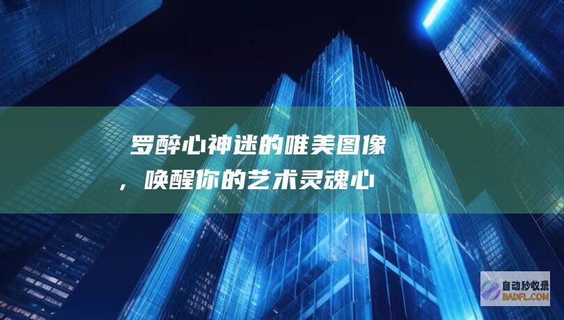 蒐罗醉心神迷的唯美图像，唤醒你的艺术灵魂 (心醉神迷中的醉什么意思)