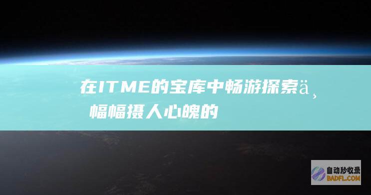 在 ITME 的宝库中畅游：探索一幅幅摄人心魄的杰作，激发您的创造力