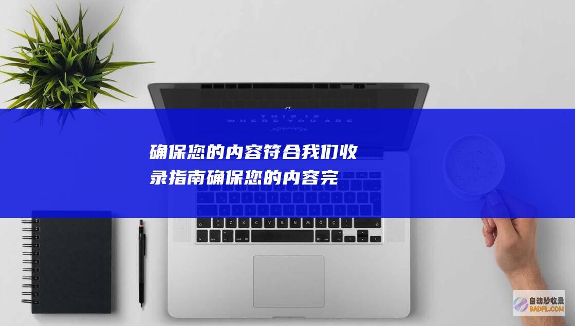 确保您的内容符合我们收录指南 (确保您的内容完整英语)