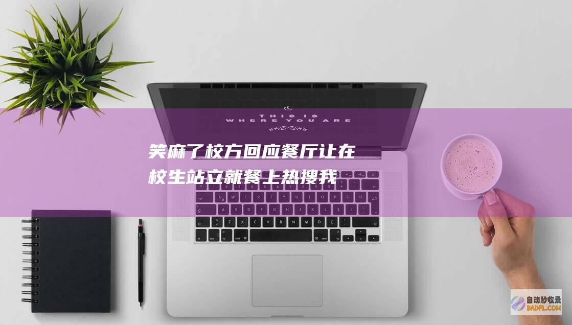 笑麻了！校方回应餐厅让在校生站立就餐上热搜 我笑死在评论区 (笑麻了表情包)