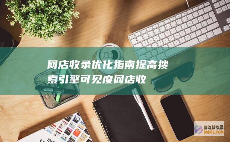 网店收录优化指南：提高搜索引擎可见度 (网店收录优化方案)