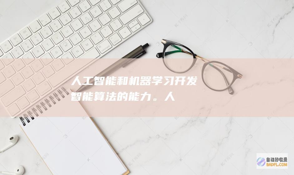 人工智能和机器学习：开发智能算法的能力。(人工智能和机器人的区别)