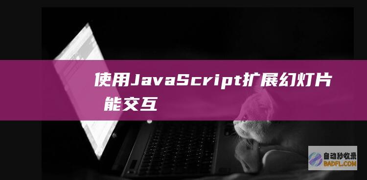 使用 JavaScript 扩展幻灯片功能：交互式控件和效果 (使用java语言编写的源程序保存时的文件扩展名是)