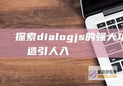 探索dialog.js的强大功能,打造引人入胜的对话框体验 (探索地球)