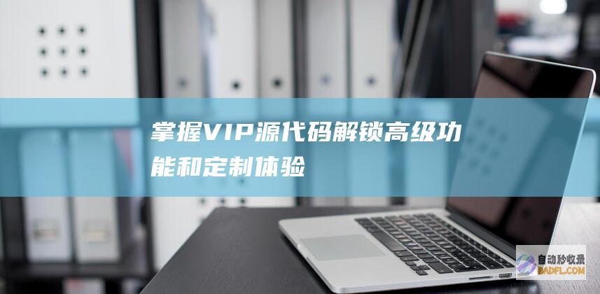 掌握VIP源代码：解锁高级功能和定制体验
