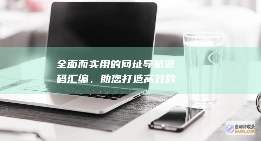 全面而实用的网址导航源码汇编，助您打造高效的在线体验 (全面而实用的成语)