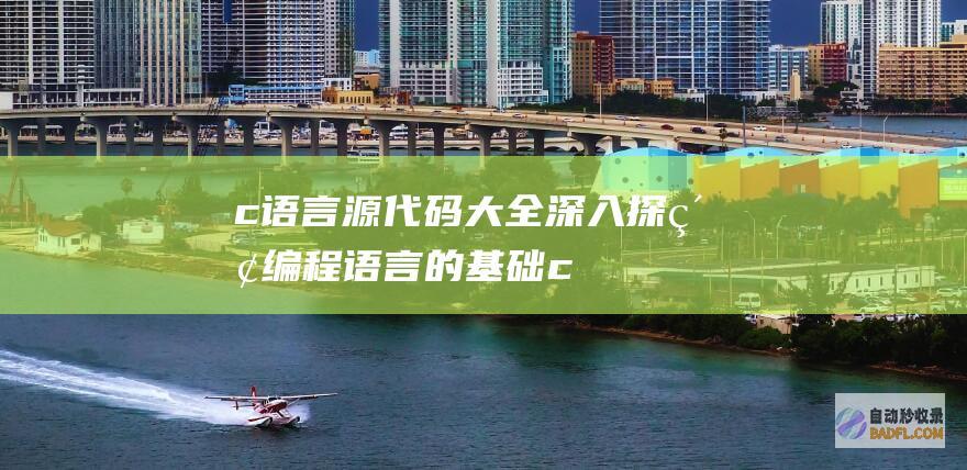 c 语言源代码 大全：深入探索编程语言的基础 (c语言源代码可以不经过编译而被计算机直接运行)