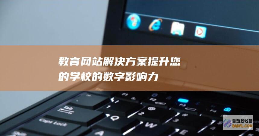 教育网站解决方案：提升您的学校的数字影响力 (教育网站解决学生哪些问题)