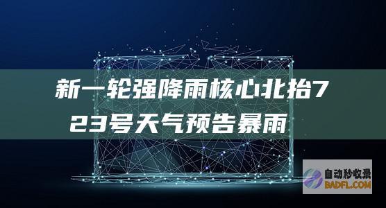新一轮强降雨核心北抬 7月2~3号天气预告 暴雨大暴雨散布如下