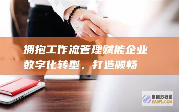 拥抱工作流管理：赋能企业数字化转型，打造顺畅的业务流程 (拥抱工作图片)