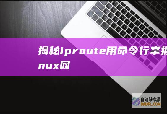 揭秘 iproute:用命令行掌握 Linux 网络控制 (揭秘iphone 14 值得买吗)
