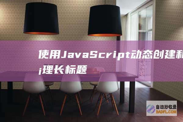 使用 JavaScript 动态创建和管理长标题 (使用java语言编写的源程序保存时的文件扩展名是)
