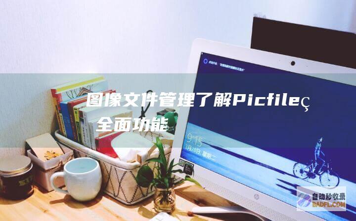 图像文件管理：了解 Picfile 的全面功能 (图像文件管理app)
