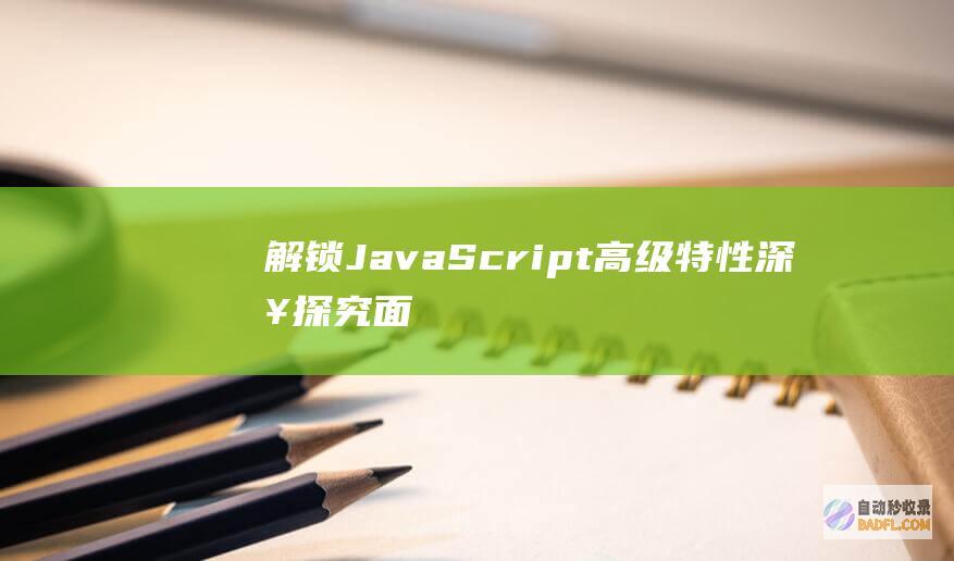 解锁 JavaScript 高级特性：深入探究面向对象编程、闭包、模块和异步编程 (解锁jacob)