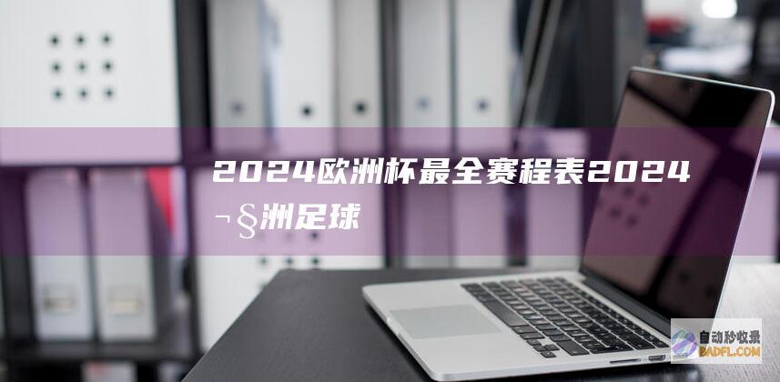 2024欧洲杯最全赛程表！ (2024欧洲足球锦标赛赛程)