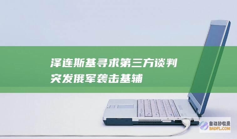 泽连斯基寻求第三方谈判！ 突发！俄军袭击基辅 (泽连斯基寻求中国支持)