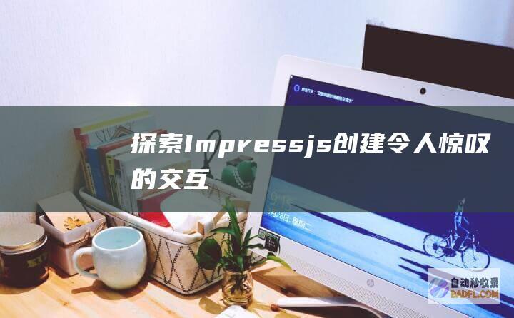 探索 Impress.js:创建令人惊叹的交互式展示文稿 (探索海洋的欧美动画片)
