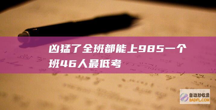 凶猛了！全班都能上985！一个班46人最低考了636 评论区网友酸了