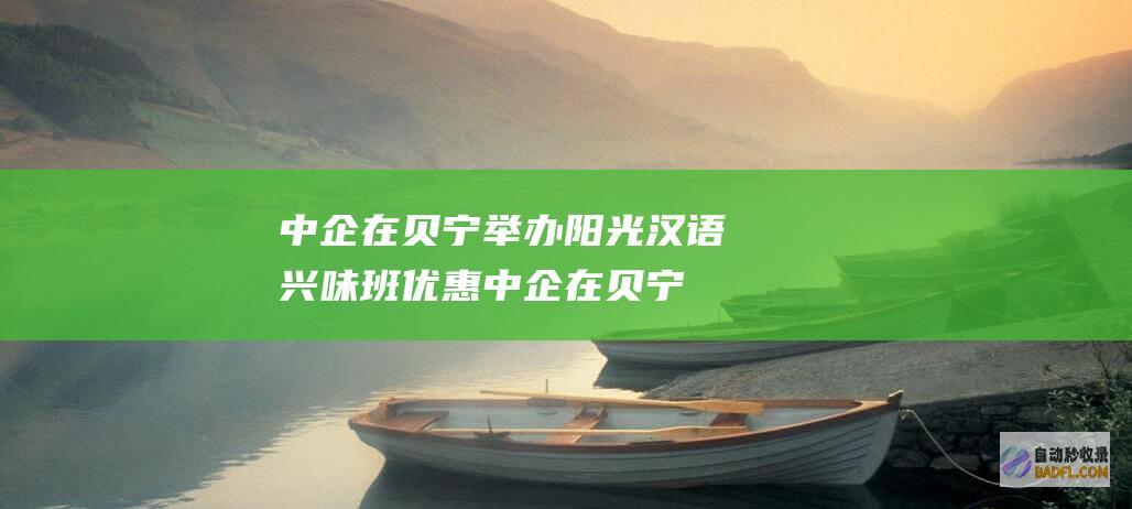 中企在贝宁举办 阳光汉语兴味班 优惠 (中企在贝宁举办了什么)