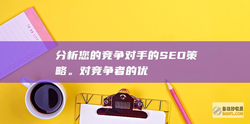 分析您的竞争对手的 SEO 策略。(对竞争者的优势分析应集中在哪几种能力?)