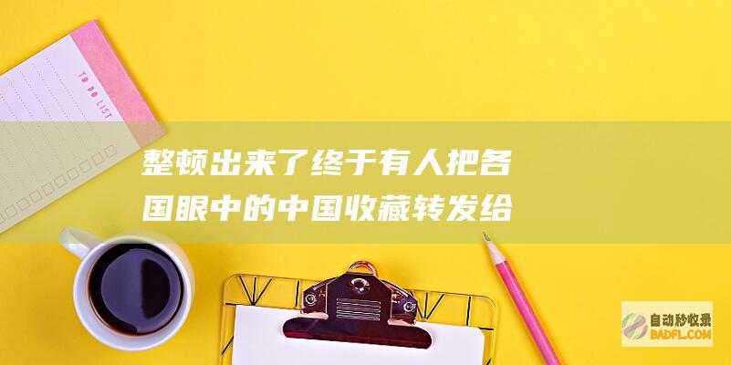整顿出来了终于有人把各国眼中的中国收藏转发给